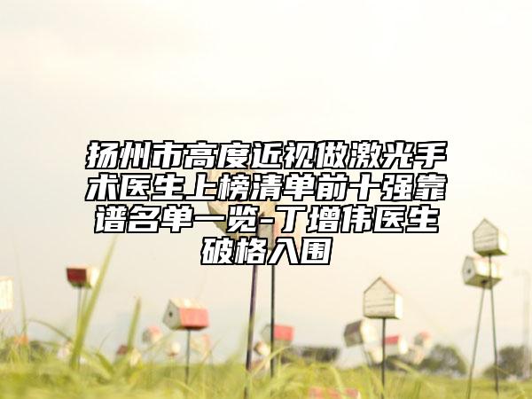 揚州市高度近視做激光手術(shù)醫(yī)生上榜清單前十強靠譜名單一覽-丁增偉醫(yī)生破格入圍