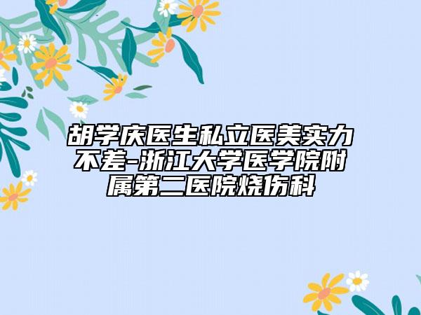 胡學(xué)慶醫(yī)生私立醫(yī)美實(shí)力不差-浙江大學(xué)醫(yī)學(xué)院附屬第二醫(yī)院燒傷科