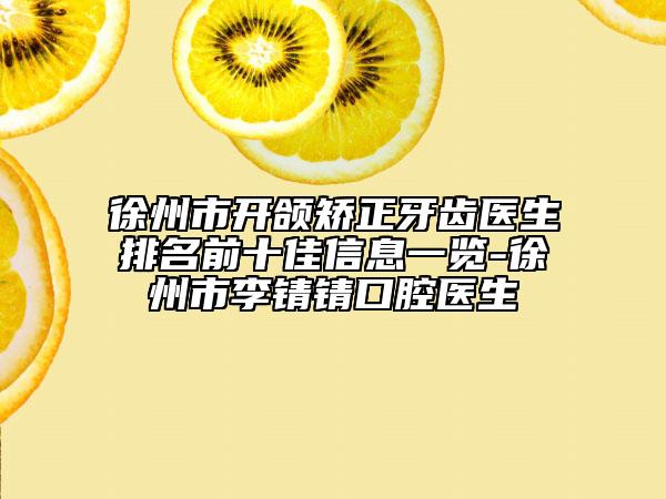 徐州市開頜矯正牙齒醫(yī)生排名前十佳信息一覽-徐州市李錆錆口腔醫(yī)生