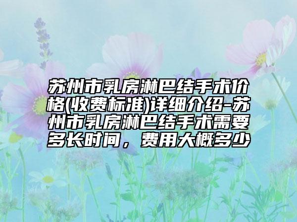蘇州市乳房淋巴結(jié)手術(shù)價(jià)格(收費(fèi)標(biāo)準(zhǔn))詳細(xì)介紹-蘇州市乳房淋巴結(jié)手術(shù)需要多長時(shí)間，費(fèi)用大概多少