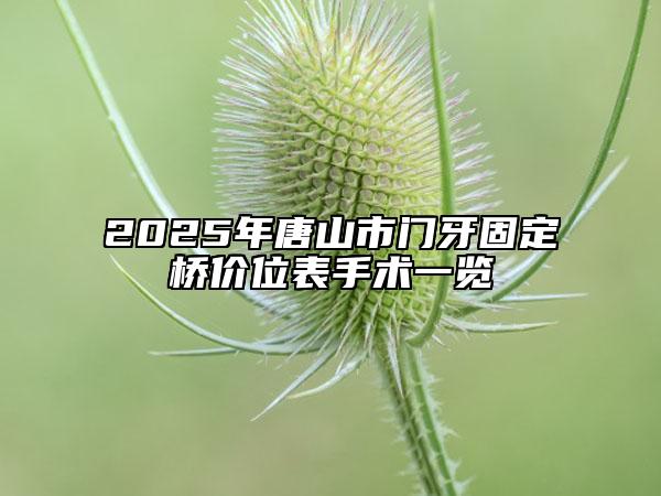 2025年唐山市門牙固定橋價位表手術(shù)一覽