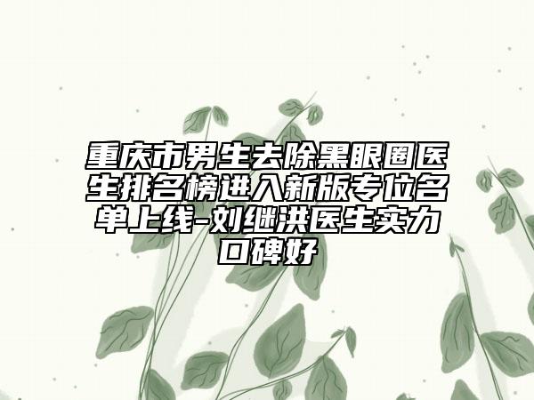 重慶市男生去除黑眼圈醫(yī)生排名榜進(jìn)入新版專位名單上線-劉繼洪醫(yī)生實(shí)力口碑好