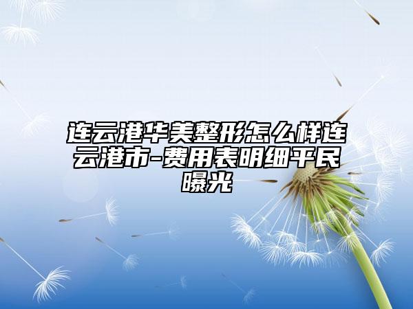 連云港華美整形怎么樣連云港市-費用表明細(xì)平民曝光