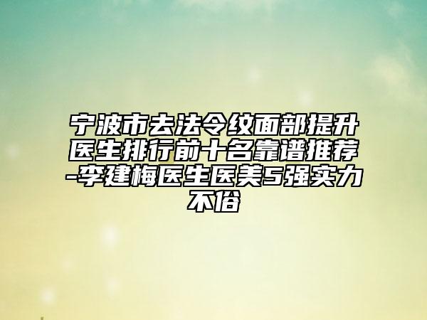 寧波市去法令紋面部提升醫(yī)生排行前十名靠譜推薦-李建梅醫(yī)生醫(yī)美5強(qiáng)實(shí)力不俗