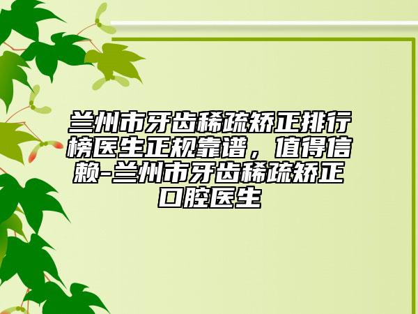 蘭州市牙齒稀疏矯正排行榜醫(yī)生正規(guī)靠譜，值得信賴-蘭州市牙齒稀疏矯正口腔醫(yī)生