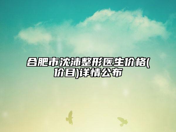 合肥市沈沛整形醫(yī)生價(jià)格(價(jià)目)詳情公布