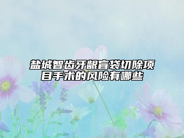 鹽城智齒牙齦盲袋切除項(xiàng)目手術(shù)的風(fēng)險(xiǎn)有哪些