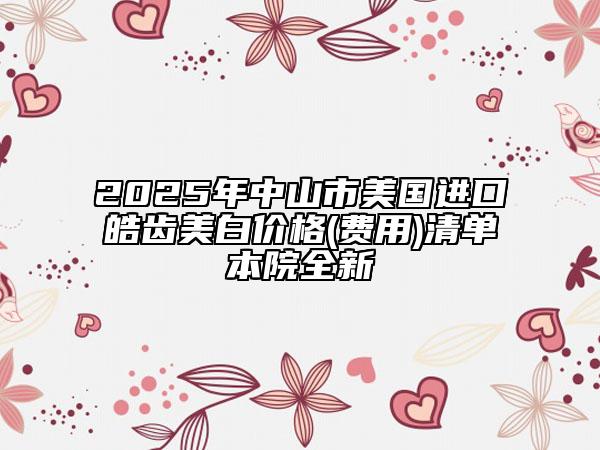 2025年中山市美國(guó)進(jìn)口皓齒美白價(jià)格(費(fèi)用)清單本院全新