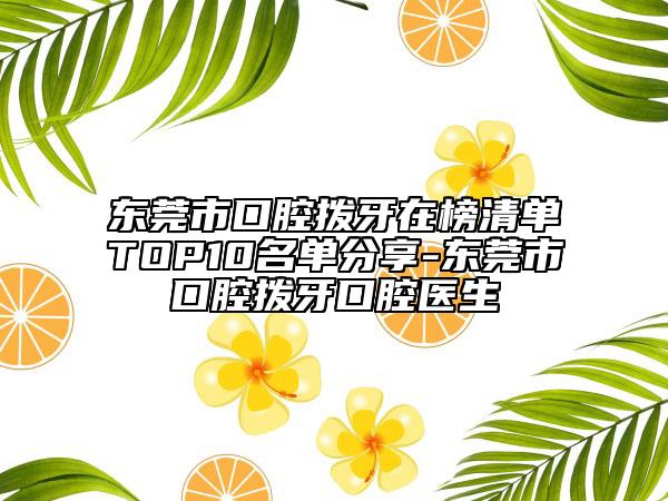 東莞市口腔撥牙在榜清單TOP10名單分享-東莞市口腔撥牙口腔醫(yī)生