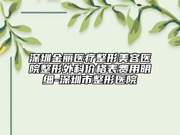 深圳金麗醫(yī)療整形美容醫(yī)院整形外科價格表費用明細-深圳市整形醫(yī)院
