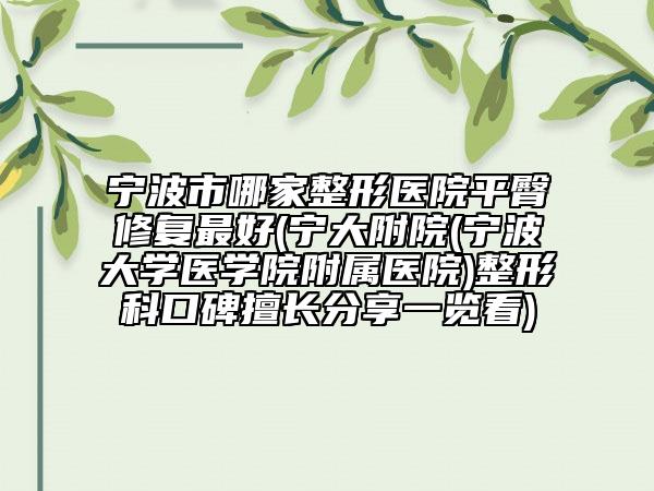 寧波市哪家整形醫(yī)院平臀修復(fù)最好(寧大附院(寧波大學(xué)醫(yī)學(xué)院附屬醫(yī)院)整形科口碑擅長(zhǎng)分享一覽看)