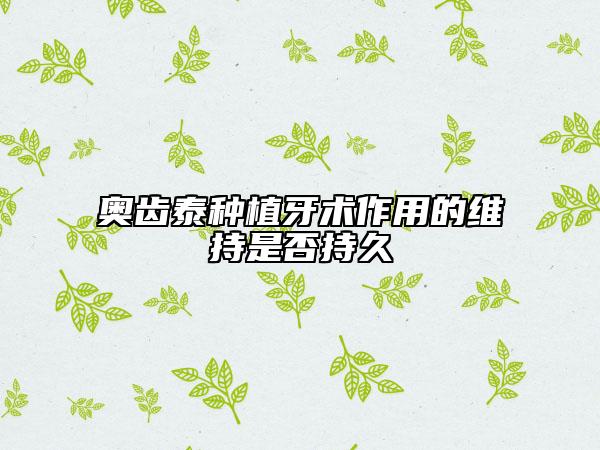 奧齒泰種植牙術(shù)作用的維持是否持久
