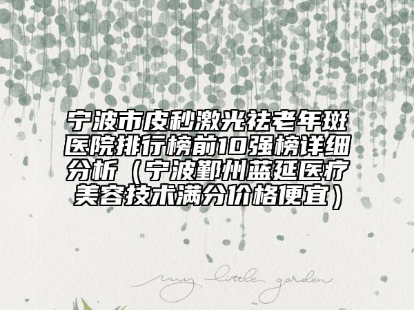 寧波市皮秒激光祛老年斑醫(yī)院排行榜前10強(qiáng)榜詳細(xì)分析（寧波鄞州藍(lán)延醫(yī)療美容技術(shù)滿分價(jià)格便宜）