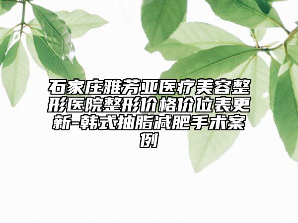石家莊雅芳亞醫(yī)療美容整形醫(yī)院整形價(jià)格價(jià)位表更新-韓式抽脂減肥手術(shù)案例