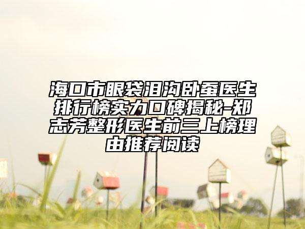 ?？谑醒鄞鼫I溝臥蠶醫(yī)生排行榜實(shí)力口碑揭秘-鄭志芳整形醫(yī)生前三上榜理由推薦閱讀