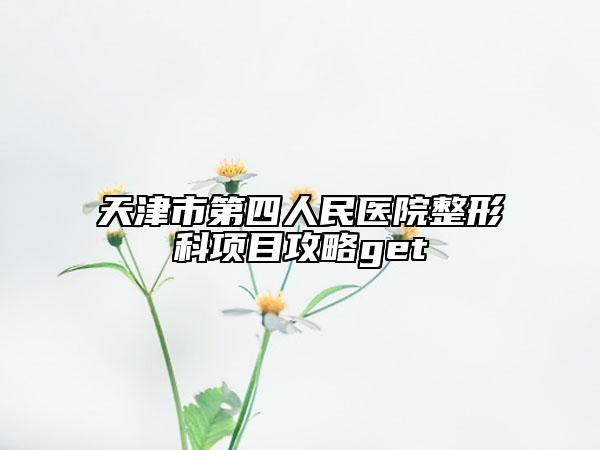 天津市第四人民醫(yī)院整形科項(xiàng)目攻略get
