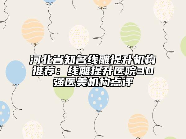 河北省知名線雕提升機(jī)構(gòu)推薦：線雕提升醫(yī)院30強(qiáng)醫(yī)美機(jī)構(gòu)點(diǎn)評(píng)