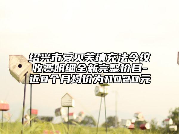 紹興市愛貝芙填充法令紋收費明細全新完整價目-近8個月均價為11020元