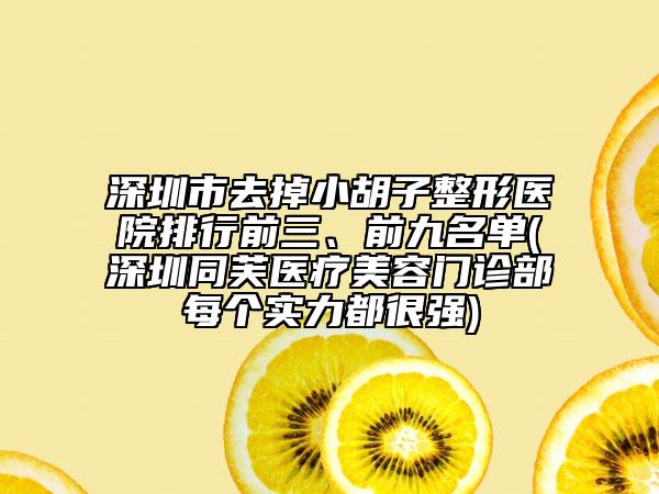 深圳市去掉小胡子整形醫(yī)院排行前三、前九名單(深圳同芙醫(yī)療美容門診部每個實力都很強(qiáng))