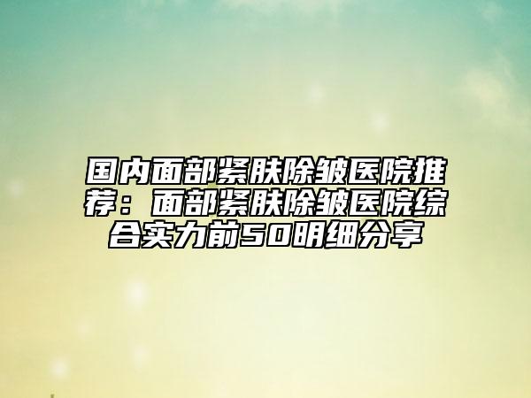 國內(nèi)面部緊膚除皺醫(yī)院推薦：面部緊膚除皺醫(yī)院綜合實力前50明細(xì)分享