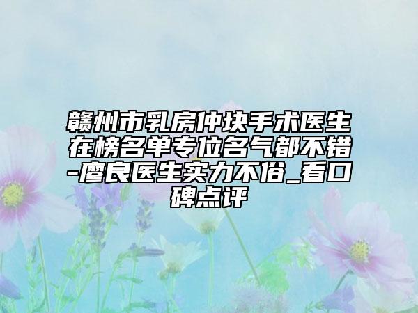 贛州市乳房仲塊手術(shù)醫(yī)生在榜名單專位名氣都不錯-廖良醫(yī)生實力不俗_看口碑點評