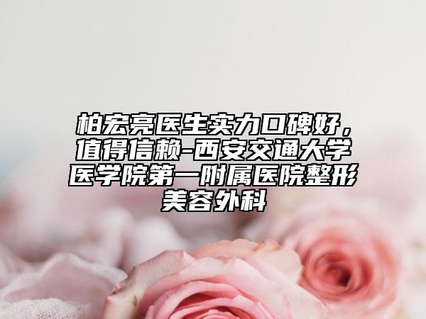 柏宏亮醫(yī)生實力口碑好，值得信賴-西安交通大學醫(yī)學院第一附屬醫(yī)院整形美容外科