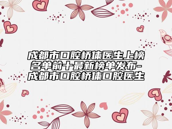 成都市口腔橋體醫(yī)生上榜名單前十最新榜單發(fā)布-成都市口腔橋體口腔醫(yī)生