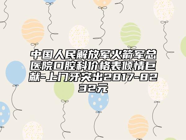中國人民解放軍火箭軍總醫(yī)院口腔科價格表傾情巨獻-上門牙突出2817-8232元