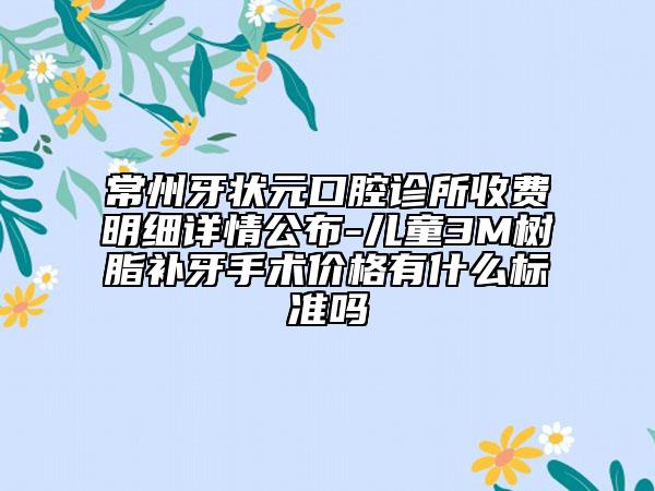 常州牙狀元口腔診所收費明細詳情公布-兒童3M樹脂補牙手術價格有什么標準嗎