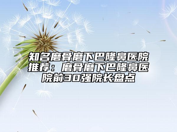 知名磨骨磨下巴隆鼻醫(yī)院推薦：磨骨磨下巴隆鼻醫(yī)院前30強院長盤點