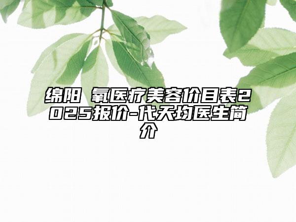 綿陽(yáng)晞氧醫(yī)療美容價(jià)目表2025報(bào)價(jià)-代天均醫(yī)生簡(jiǎn)介