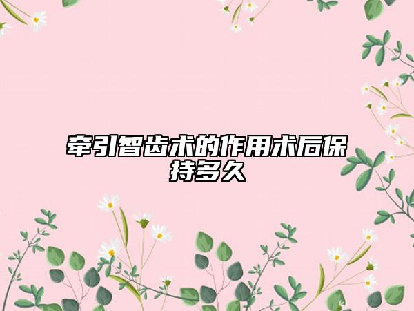 牽引智齒術(shù)的作用術(shù)后保持多久