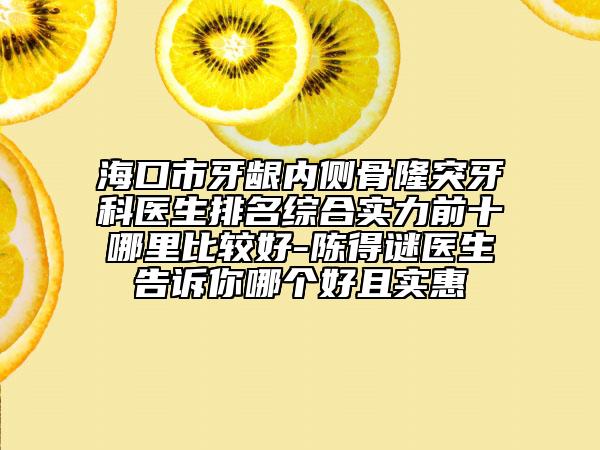 ?？谑醒例l內(nèi)側(cè)骨隆突牙科醫(yī)生排名綜合實(shí)力前十哪里比較好-陳得謎醫(yī)生告訴你哪個(gè)好且實(shí)惠