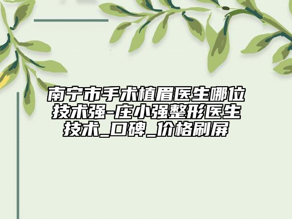 南寧市手術(shù)植眉醫(yī)生哪位技術(shù)強(qiáng)-莊小強(qiáng)整形醫(yī)生技術(shù)_口碑_價(jià)格刷屏
