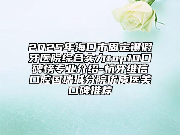 2025年?？谑泄潭ㄨ偧傺泪t(yī)院綜合實(shí)力top10口碑榜專業(yè)介紹-杭牙維信口腔國(guó)瑞城分院優(yōu)質(zhì)醫(yī)美口碑推薦