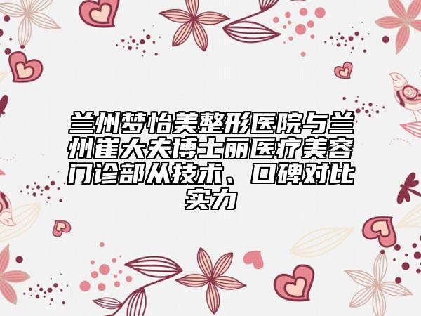 蘭州夢怡美整形醫(yī)院與蘭州崔大夫博士麗醫(yī)療美容門診部從技術(shù)、口碑對比實(shí)力