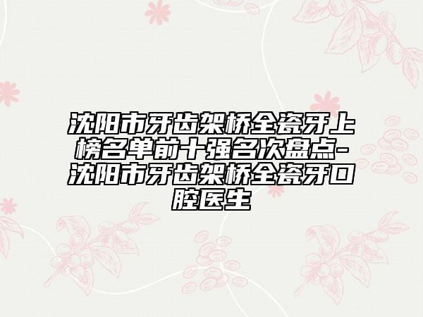 沈陽市牙齒架橋全瓷牙上榜名單前十強名次盤點-沈陽市牙齒架橋全瓷牙口腔醫(yī)生