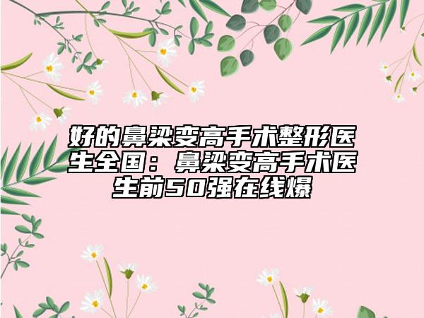 好的鼻梁變高手術(shù)整形醫(yī)生全國：鼻梁變高手術(shù)醫(yī)生前50強(qiáng)在線爆