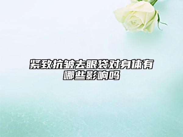 緊致抗皺去眼袋對(duì)身體有哪些影響嗎