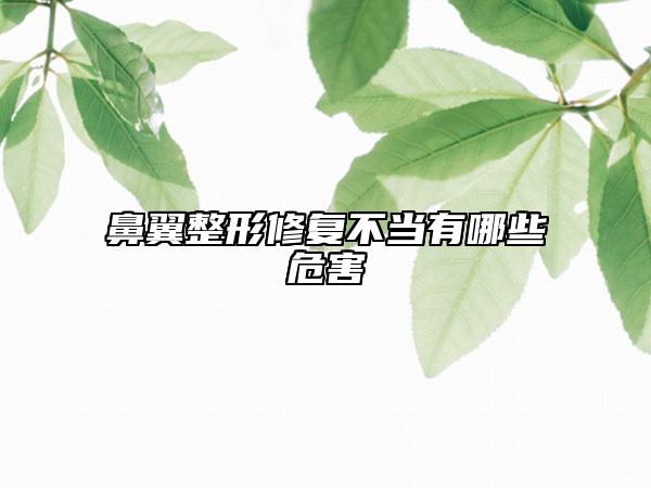 鼻翼整形修復(fù)不當(dāng)有哪些危害