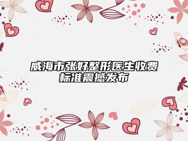 威海市張好整形醫(yī)生收費(fèi)標(biāo)準(zhǔn)震撼發(fā)布
