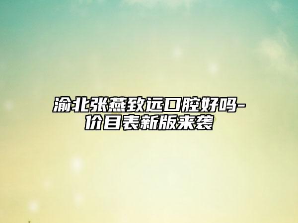 渝北張燕致遠口腔好嗎-價目表新版來襲
