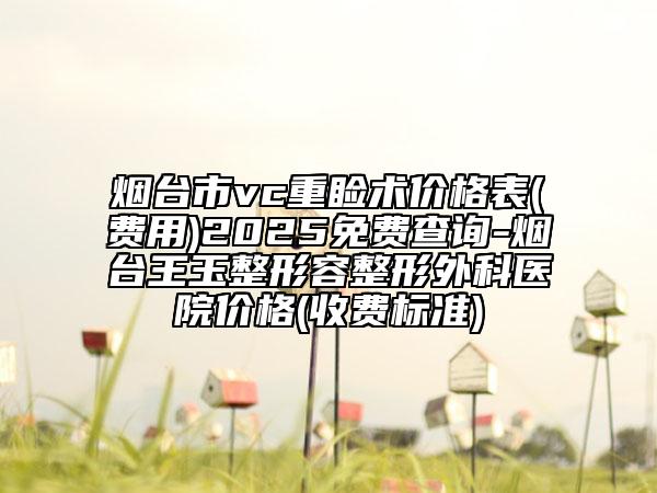 煙臺(tái)市vc重瞼術(shù)價(jià)格表(費(fèi)用)2025免費(fèi)查詢-煙臺(tái)王玉整形容整形外科醫(yī)院價(jià)格(收費(fèi)標(biāo)準(zhǔn))