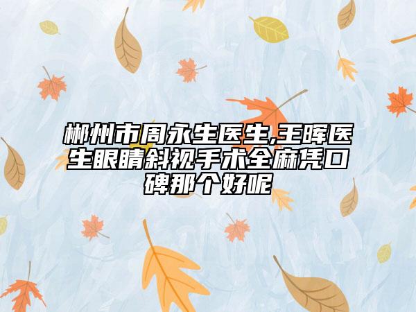 郴州市周永生醫(yī)生,王暉醫(yī)生眼睛斜視手術(shù)全麻憑口碑那個好呢