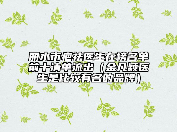 麗水市疤祛醫(yī)生在榜名單前十清單流出（金凡穎醫(yī)生是比較有名的品牌）