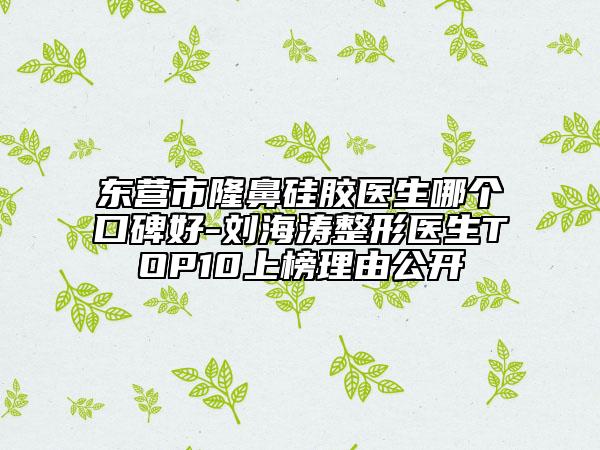 東營(yíng)市隆鼻硅膠醫(yī)生哪個(gè)口碑好-劉海濤整形醫(yī)生TOP10上榜理由公開(kāi)