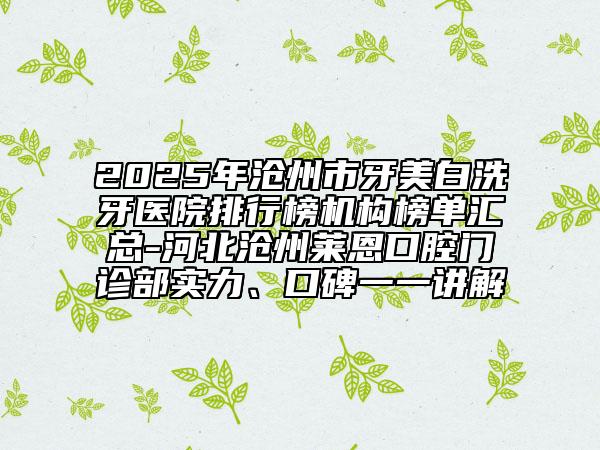 2025年滄州市牙美白洗牙醫(yī)院排行榜機(jī)構(gòu)榜單匯總-河北滄州萊恩口腔門診部實(shí)力、口碑一一講解