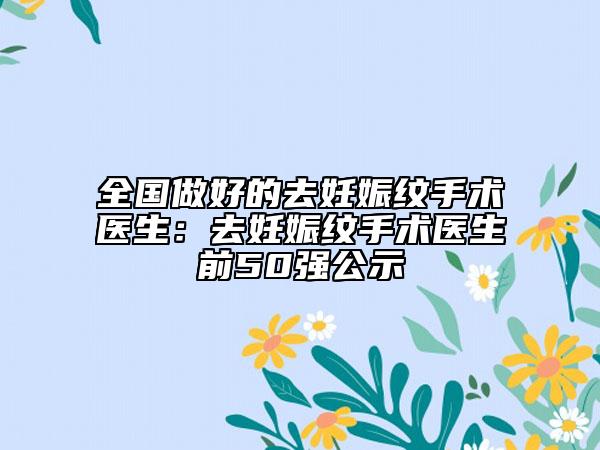 全國做好的去妊娠紋手術醫(yī)生：去妊娠紋手術醫(yī)生前50強公示