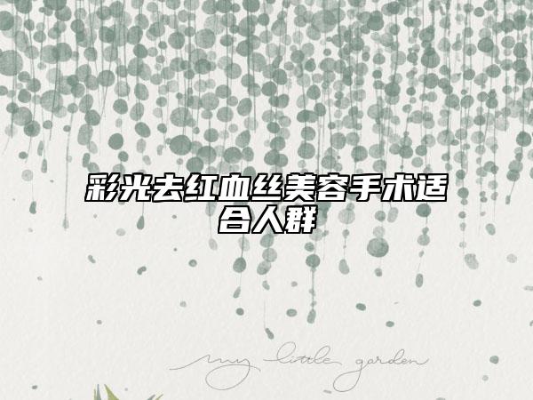 彩光去紅血絲美容手術(shù)適合人群