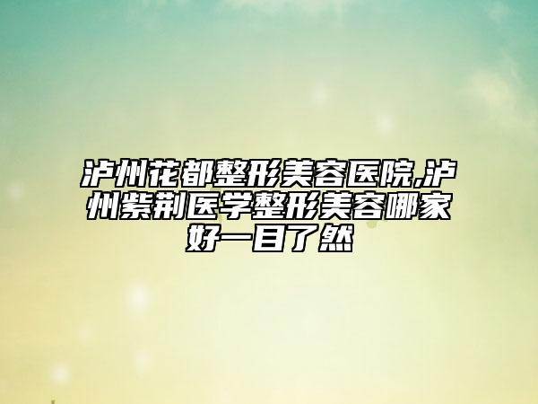 瀘州花都整形美容醫(yī)院,瀘州紫荊醫(yī)學整形美容哪家好一目了然